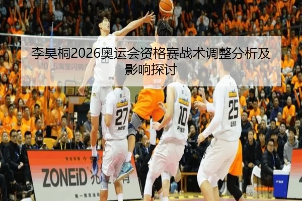 李昊桐2026奥运会资格赛战术调整分析及影响探讨
